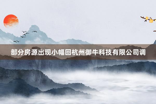部分房源出现小幅回杭州御牛科技有限公司调