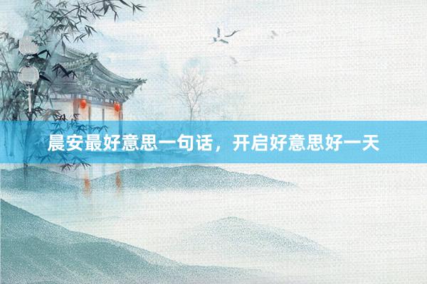 晨安最好意思一句话,开启好意思好一天